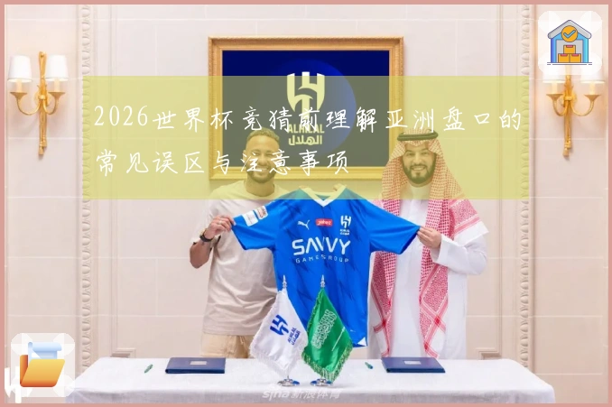 2026世界杯竞猜前理解亚洲盘口的常见误区与注意事项