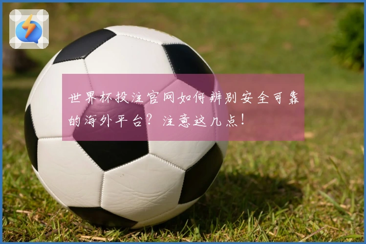 世界杯投注官网如何辨别安全可靠的海外平台？注意这几点！