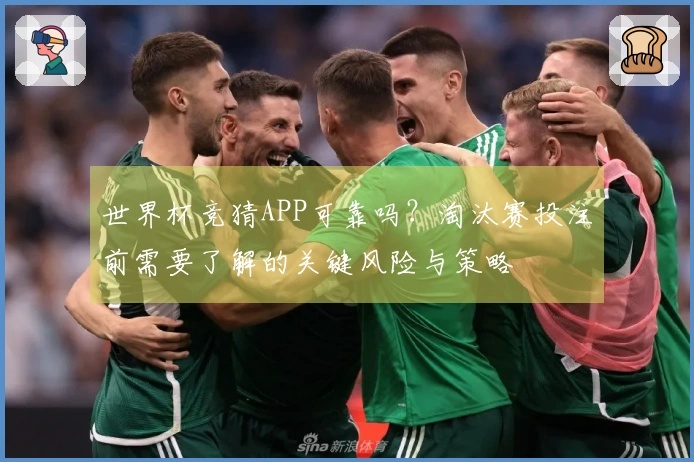世界杯竞猜APP可靠吗？淘汰赛投注前需要了解的关键风险与策略