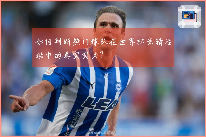如何判断热门球队在世界杯竞猜活动中的真实实力？