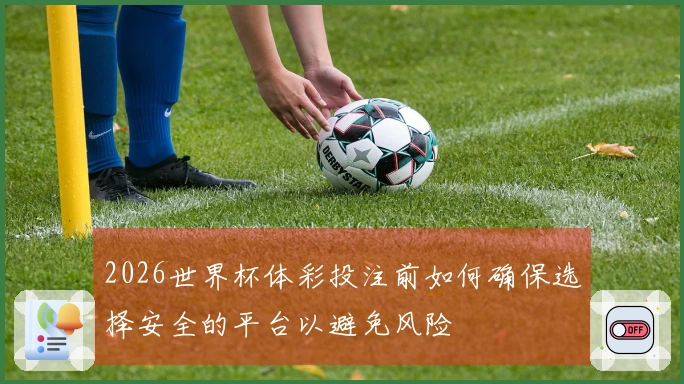2026世界杯体彩投注前如何确保选择安全的平台以避免风险